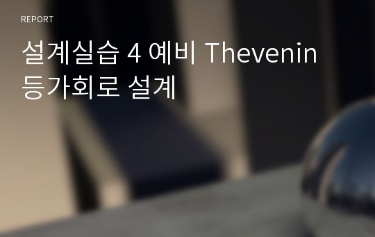 설계실습 4 예비 Thevenin등가회로 설계