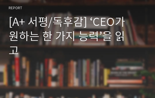 [A+ 서평/독후감] ‘CEO가 원하는 한 가지 능력’을 읽고