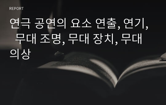 연극 공연의 요소 연출, 연기,  무대 조명, 무대 장치, 무대 의상