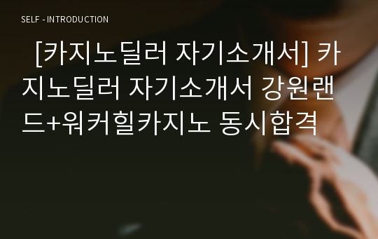   [카지노딜러 자기소개서] 카지노딜러 자기소개서 강원랜드+워커힐카지노 동시합격