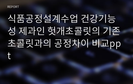 식품공정설계수업 건강기능성 제과인 헛개초콜릿의 기존초콜릿과의 공정차이 비교ppt