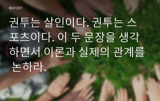 권투는 살인이다. 권투는 스포츠이다. 이 두 문장을 생각하면서 이론과 실제의 관계를 논하라.