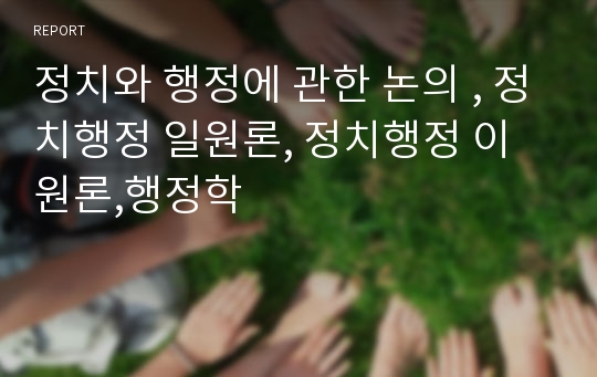 정치와 행정에 관한 논의 , 정치행정 일원론, 정치행정 이원론,행정학