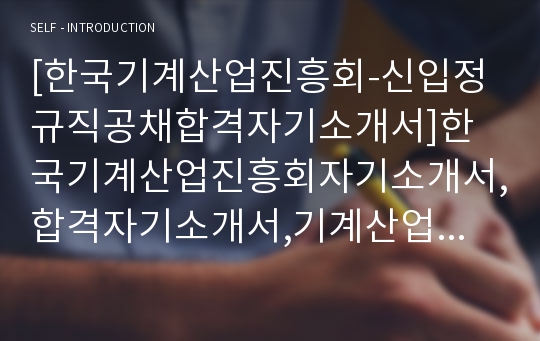 [한국기계산업진흥회-신입정규직공채합격자기소개서]한국기계산업진흥회자기소개서,합격자기소개서,기계산업진흥회합격자소서,자기소개서,자소서