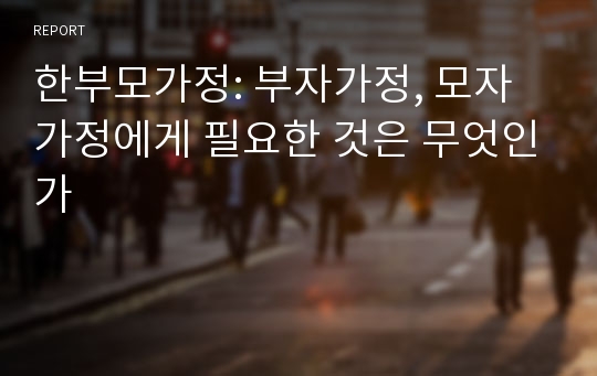 한부모가정: 부자가정, 모자가정에게 필요한 것은 무엇인가