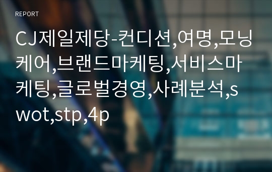 CJ제일제당-컨디션,여명,모닝케어,브랜드마케팅,서비스마케팅,글로벌경영,사례분석,swot,stp,4p