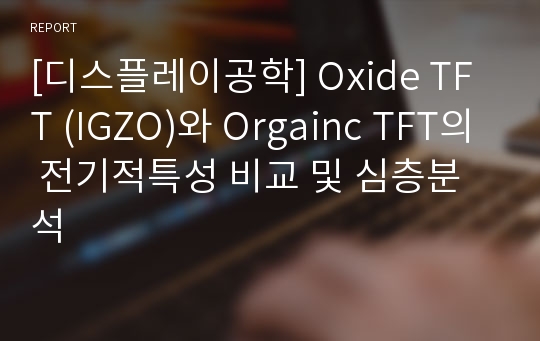 [디스플레이공학] Oxide TFT (IGZO)와 Orgainc TFT의 전기적특성 비교 및 심층분석