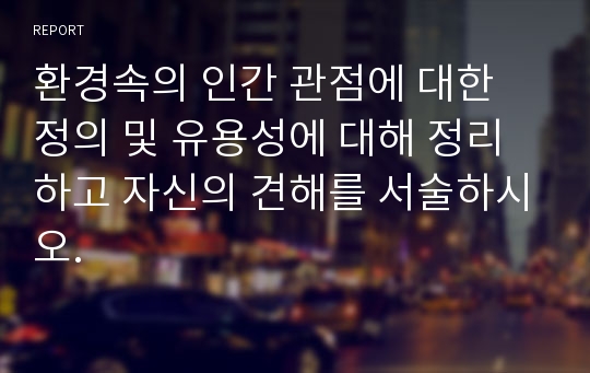 환경속의 인간 관점에 대한 정의 및 유용성에 대해 정리하고 자신의 견해를 서술하시오.