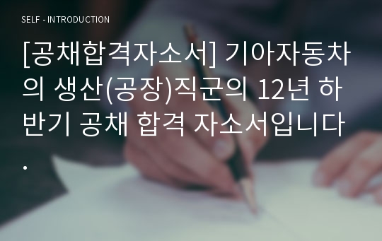 [공채합격자소서] 기아자동차의 생산(공장)직군의 12년 하반기 공채 합격 자소서입니다.