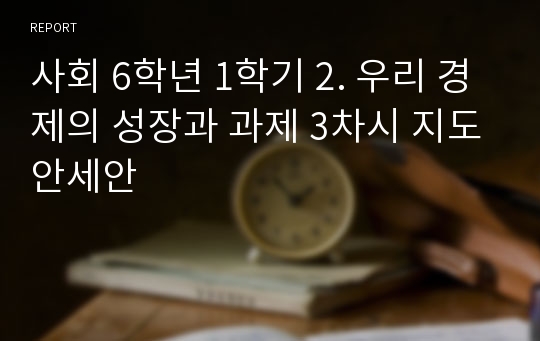 사회 6학년 1학기 2. 우리 경제의 성장과 과제 3차시 지도안세안