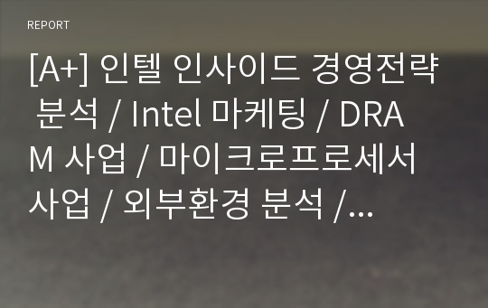 [A+] 인텔 인사이드 경영전략 분석 / Intel 마케팅 / DRAM 사업 / 마이크로프로세서 사업 / 외부환경 분석 / 경쟁사 분석 / SWOT / 성공요인 / 실패요인