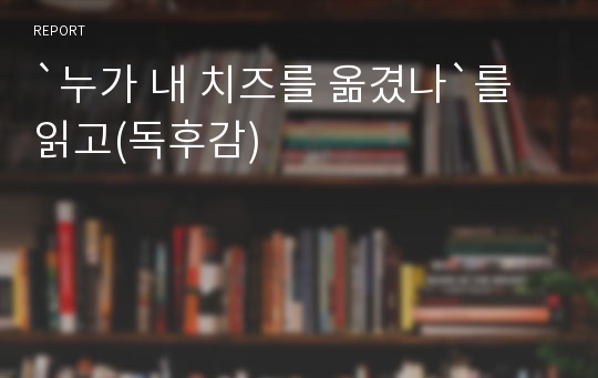 `누가 내 치즈를 옮겼나`를 읽고(독후감)