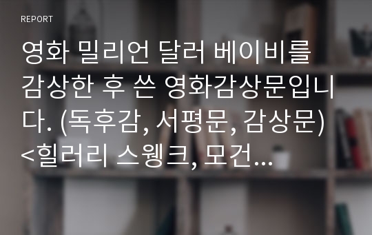 영화 밀리언 달러 베이비를 감상한 후 쓴 영화감상문입니다. (독후감, 서평문, 감상문) &lt;힐러리 스웽크, 모건 프리먼, 클린트 이스트우드&gt;