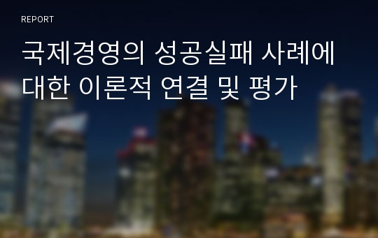 국제경영의 성공실패 사례에 대한 이론적 연결 및 평가