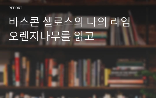 바스콘 셀로스의 나의 라임 오렌지나무를 읽고