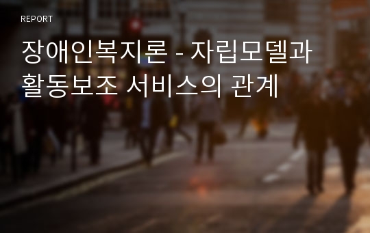 장애인복지론 - 자립모델과 활동보조 서비스의 관계