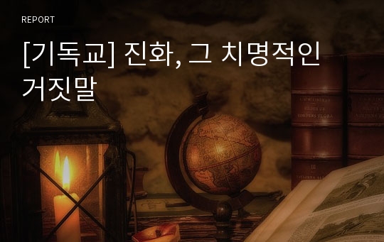 [기독교] 진화, 그 치명적인 거짓말