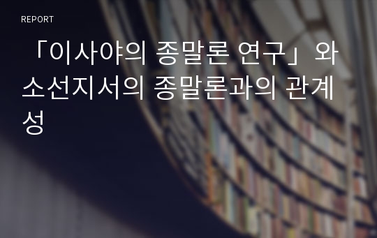 「이사야의 종말론 연구」와 소선지서의 종말론과의 관계성