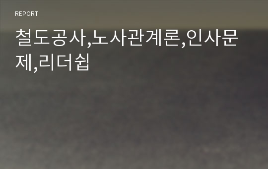 철도공사,노사관계론,인사문제,리더쉽