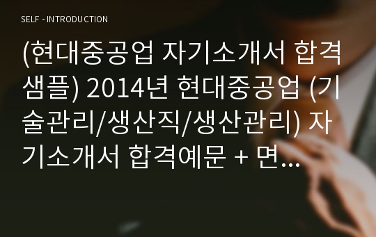 (현대중공업 자기소개서 합격샘플) 2014년 현대중공업 (기술관리/생산직/생산관리) 자기소개서 합격예문 + 면접후기/합격스펙 [현대중공업합격자소서/현대중공업자소서 첨삭항목][현대중공업자소서 지원동기/현대중공업자기소개서 채용정보]