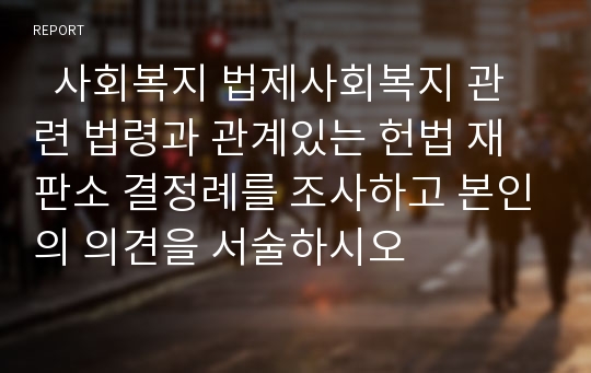   사회복지 법제사회복지 관련 법령과 관계있는 헌법 재판소 결정례를 조사하고 본인의 의견을 서술하시오