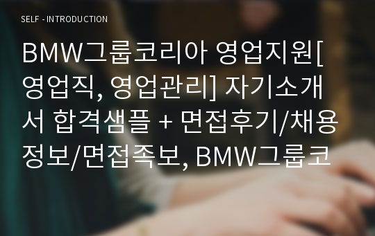 BMW그룹코리아 영업지원[영업직, 영업관리] 자기소개서 합격샘플 + 면접후기/채용정보/면접족보, BMW그룹코리아자기소개서, BMW그룹코리아영업직자기소개서, BMW그룹코리아영업직 자소서, BMW 자동차영업직 자기소개서, BMW자소서, 자동차영업직 자기소개서, 자동차영업사원 자소서, 영업직자기소개서, 영업관리자소서