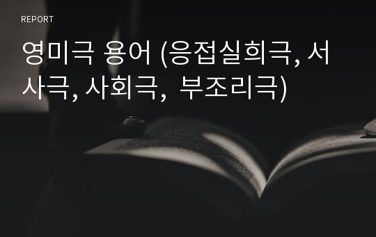 영미극 용어 (응접실희극, 서사극, 사회극,  부조리극)