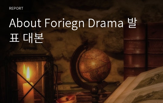 About Foriegn Drama 발표 대본