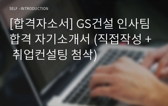 [합격자소서] GS건설 인사팀 합격 자기소개서 (직접작성 + 취업컨설팅 첨삭)