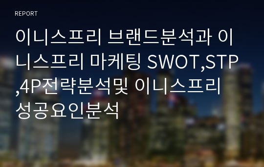 이니스프리 브랜드분석과 이니스프리 마케팅 SWOT,STP,4P전략분석및 이니스프리 성공요인분석