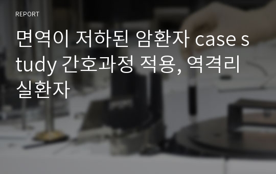 면역이 저하된 암환자 case study 간호과정 적용, 역격리실환자