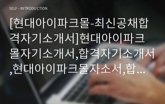 [현대아이파크몰-최신공채합격자기소개서]현대아이파크몰자기소개서,합격자기소개서,현대아이파크몰자소서,합격자소서,자기소개서,자소서,입사지원서,아이파크몰