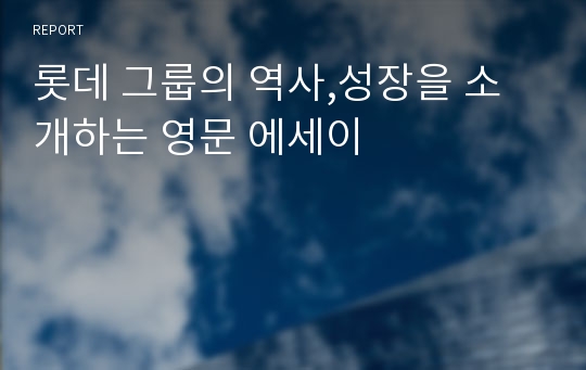 롯데 그룹의 역사,성장을 소개하는 영문 에세이