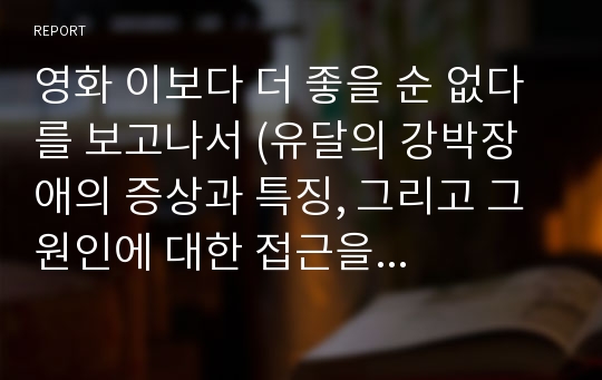 영화 이보다 더 좋을 순 없다 를 보고나서 (유달의 강박장애의 증상과 특징, 그리고 그 원인에 대한 접근을 중심으로)