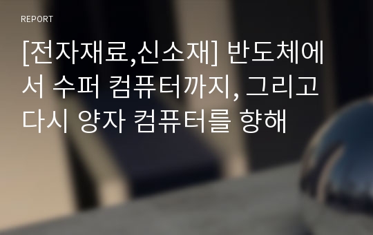 [전자재료,신소재] 반도체에서 수퍼 컴퓨터까지, 그리고 다시 양자 컴퓨터를 향해