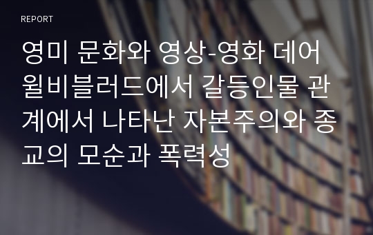 영미 문화와 영상-영화 데어윌비블러드에서 갈등인물 관계에서 나타난 자본주의와 종교의 모순과 폭력성