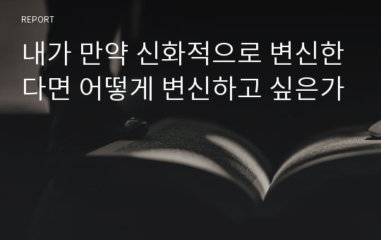 내가 만약 신화적으로 변신한다면 어떻게 변신하고 싶은가