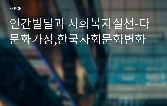 인간발달과 사회복지실천-다문화가정,한국사회문화변화