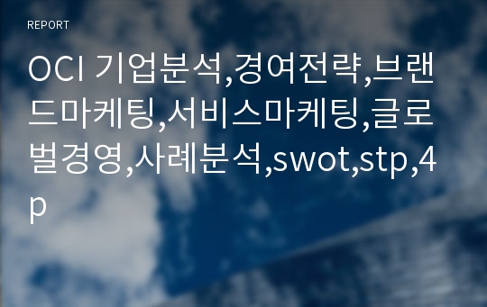 OCI 기업분석,경여전략,브랜드마케팅,서비스마케팅,글로벌경영,사례분석,swot,stp,4p