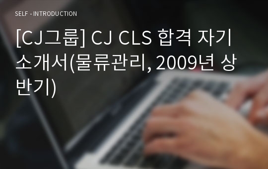 [CJ그룹] CJ CLS 합격 자기소개서(물류관리, 2009년 상반기)