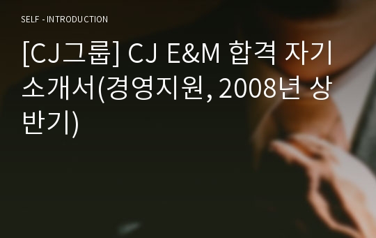 [CJ그룹] CJ E&amp;M 합격 자기소개서(경영지원, 2008년 상반기)