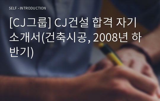 [CJ그룹] CJ건설 합격 자기소개서(건축시공, 2008년 하반기)