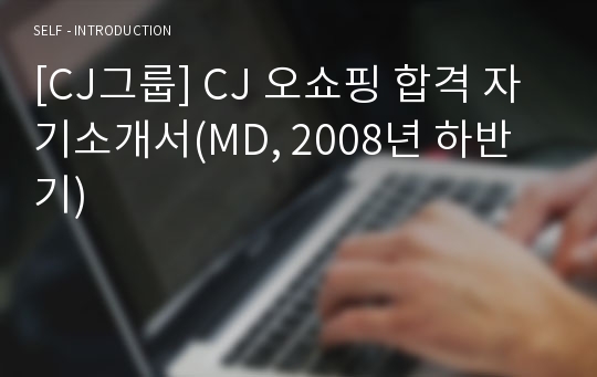 [CJ그룹] CJ 오쇼핑 합격 자기소개서(MD, 2008년 하반기)