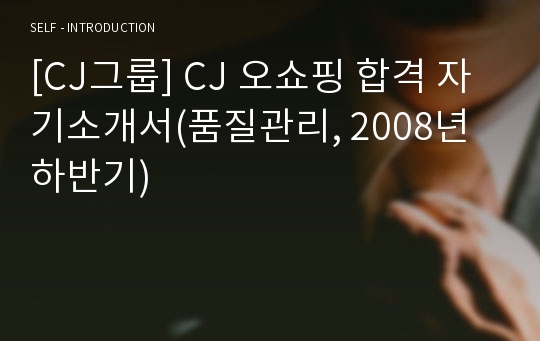 [CJ그룹] CJ 오쇼핑 합격 자기소개서(품질관리, 2008년 하반기)