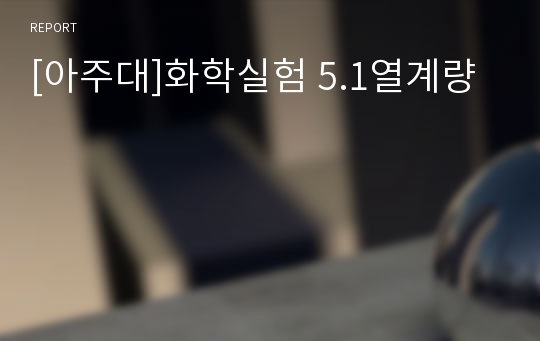 [아주대]화학실험 5.1열계량