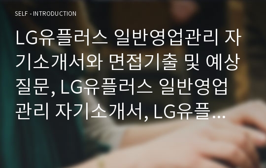 LG유플러스 일반영업관리 자기소개서와 면접기출 및 예상질문, LG유플러스 일반영업관리 자기소개서, LG유플러스 일반영업관리 자기소개서와 면접자료, LG유플러스 영업분야자기소개서