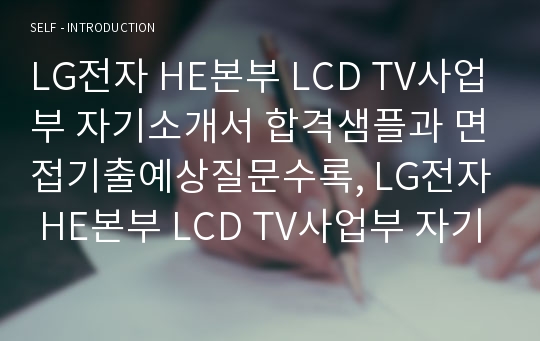 LG전자 HE본부 LCD TV사업부 자기소개서 합격샘플과 면접기출예상질문수록, LG전자 HE본부 LCD TV사업부 자기소개서, LG전자 자기소개서