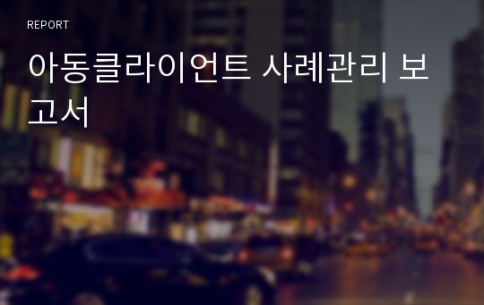 아동클라이언트 사례관리 보고서