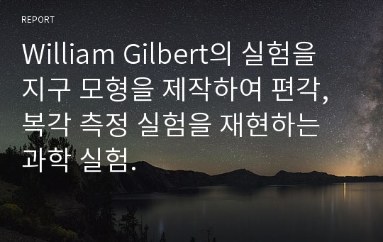 William Gilbert의 실험을 지구 모형을 제작하여 편각, 복각 측정 실험을 재현하는 과학 실험.