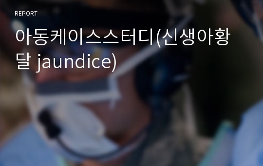 아동케이스스터디(신생아황달 jaundice)